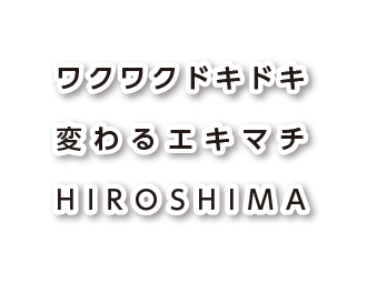 ワクワクドキドキ変わるエキマチHIROSHIMA